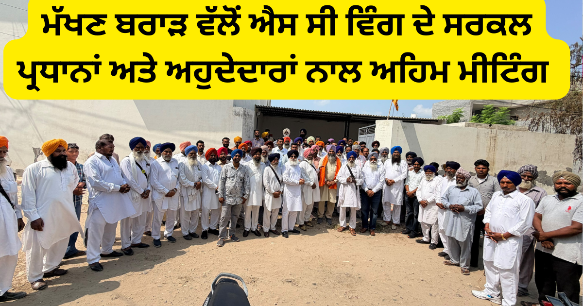 ਮੱਖਣ ਬਰਾੜ ਵੱਲੋਂ ਐਸ.ਸੀ. ਵਿੰਗ ਦੇ ਸਰਕਲ ਪ੍ਰਧਾਨਾਂ ਤੇ ਆਗੂਆਂ ਦੀ ਅਹਿਮ ਇਕੱਤਰਤਾ